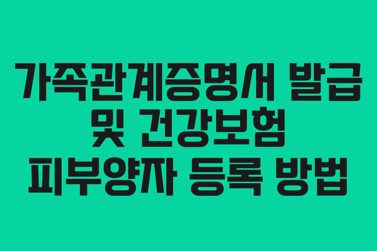 가족관계증명서 발급 및 건강보험 피부양자 등록 방법