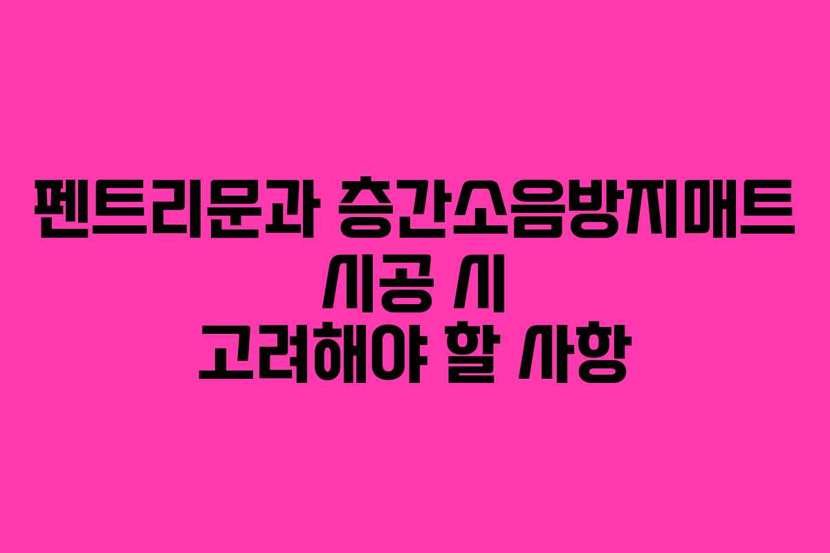 펜트리문과 층간소음방지매트 시공 시 고려해야 할 사항