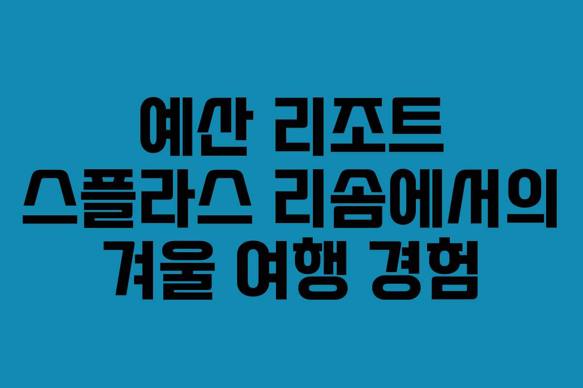 예산 리조트 스플라스 리솜에서의 겨울 여행 경험