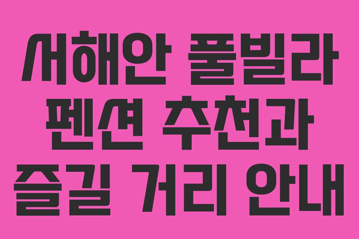 서해안 풀빌라 펜션 추천과 즐길 거리 안내