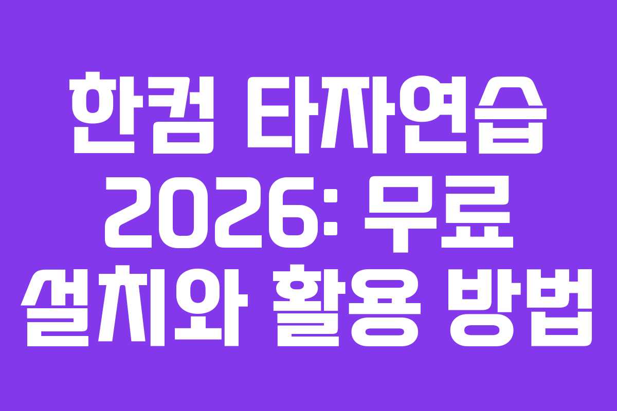 한컴 타자연습 2026: 무료 설치와 활용 방법