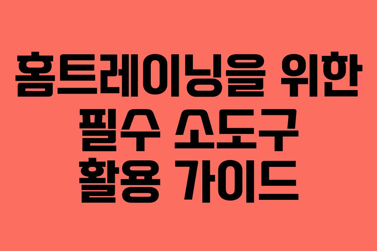 홈트레이닝을 위한 필수 소도구 활용 가이드