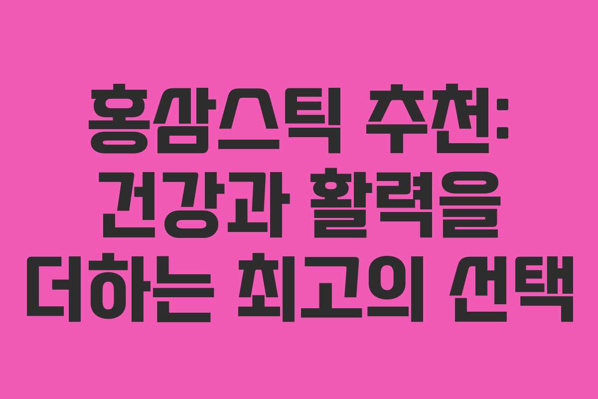 홍삼스틱 추천: 건강과 활력을 더하는 최고의 선택