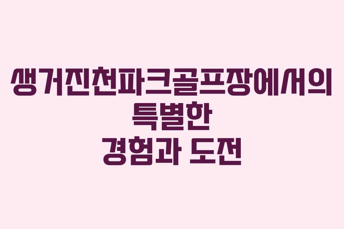 생거진천파크골프장에서의 특별한 경험과 도전