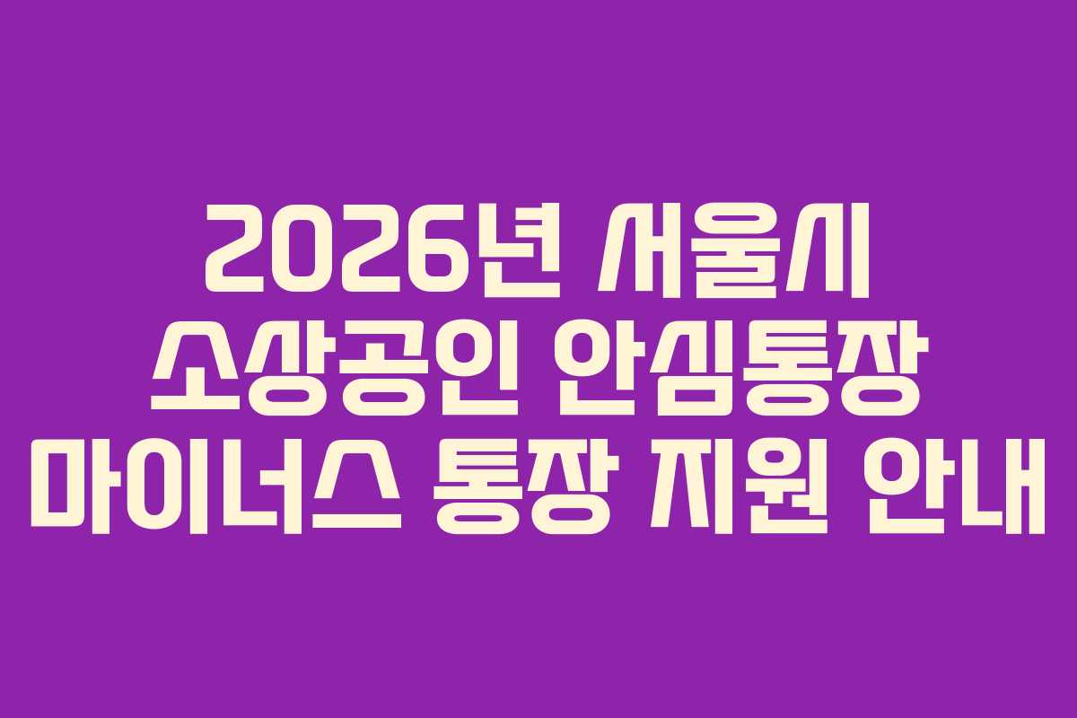 2026년 서울시 소상공인 안심통장 마이너스 통장 지원 안내
