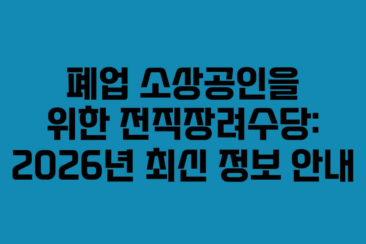폐업 소상공인을 위한 전직장려수당: 2026년 최신 정보 안내