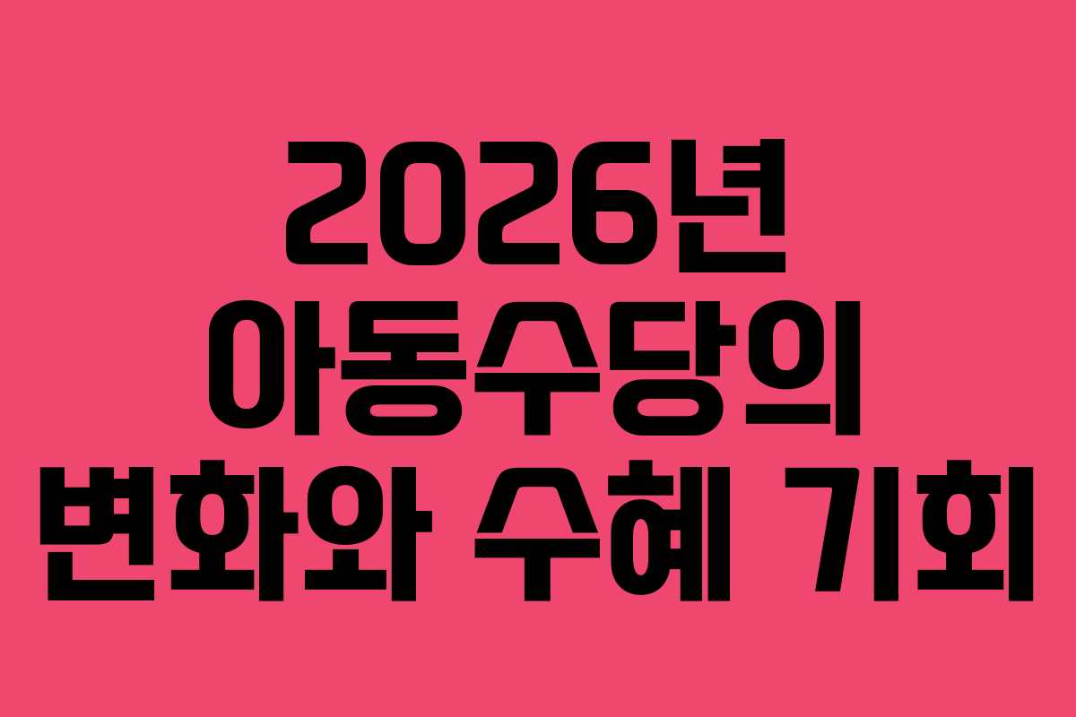 2026년 아동수당의 변화와 수혜 기회