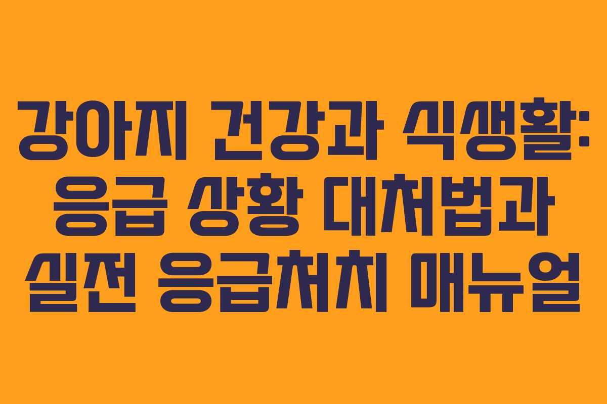강아지 건강과 식생활: 응급 상황 대처법과 실전 응급처치 매뉴얼