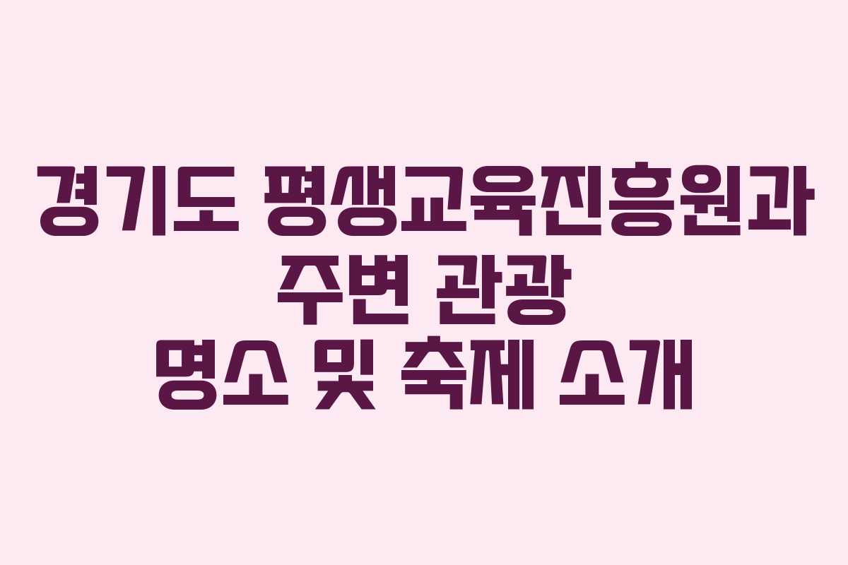 경기도 평생교육진흥원과 주변 관광 명소 및 축제 소개