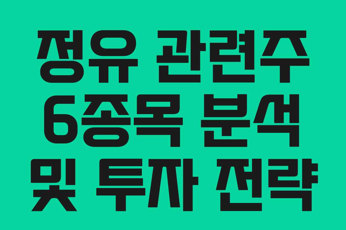 정유 관련주 6종목 분석 및 투자 전략