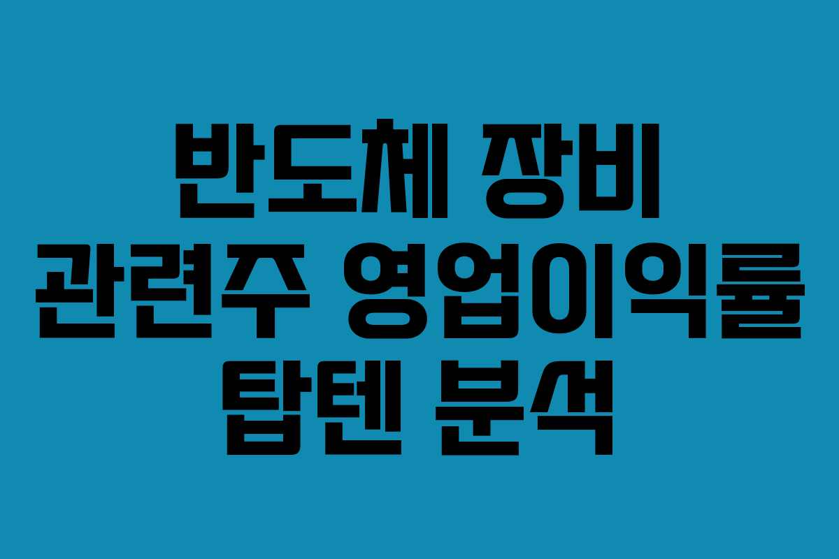 반도체 장비 관련주 영업이익률 탑텐 분석