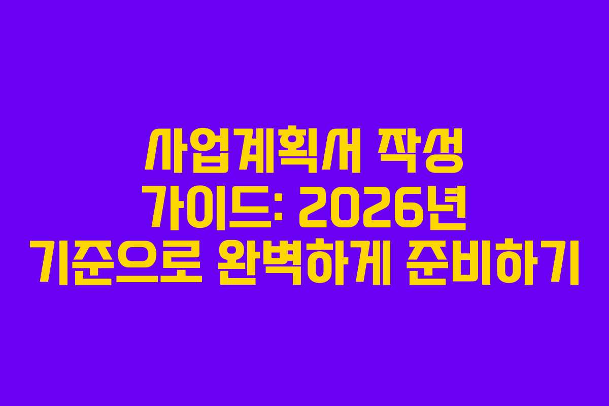 사업계획서 작성 가이드: 2026년 기준으로 완벽하게 준비하기