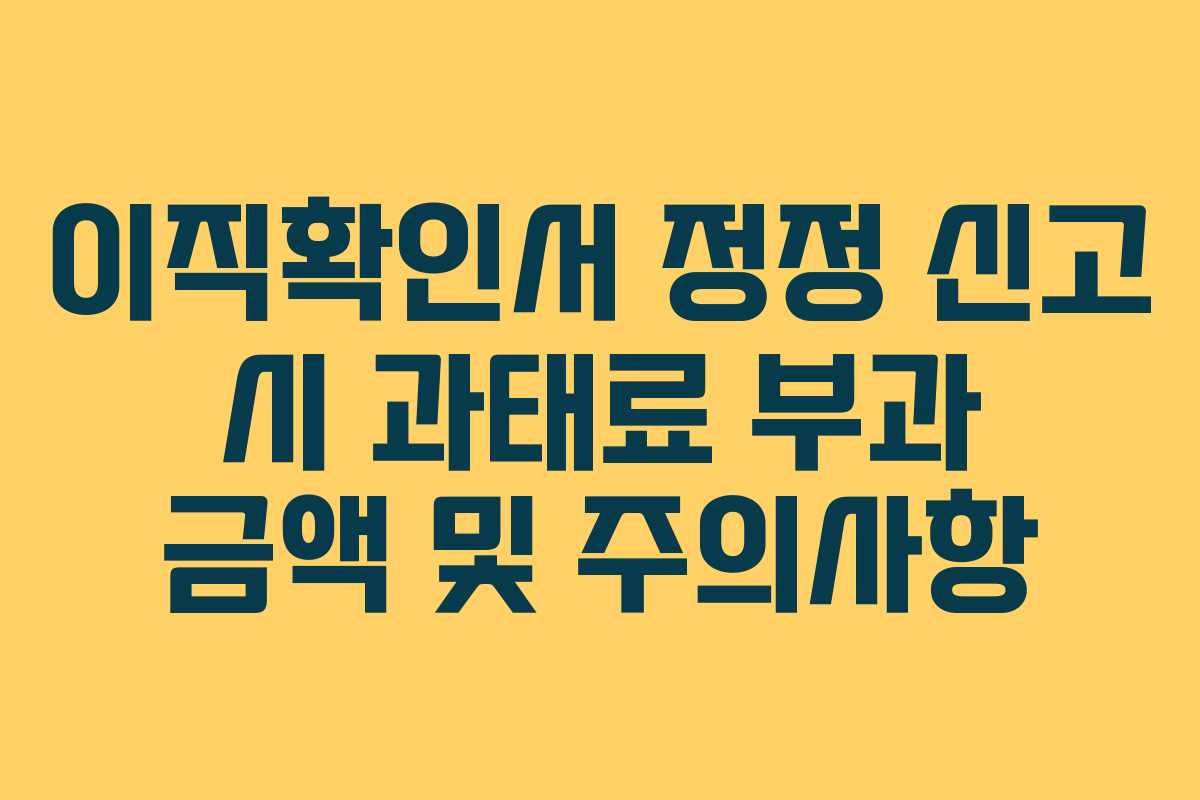 이직확인서 정정 신고 시 과태료 부과 금액 및 주의사항