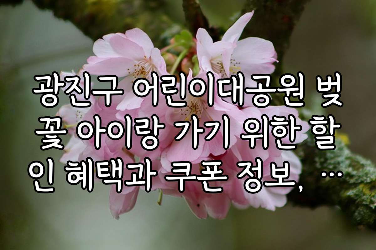 광진구 어린이대공원 벚꽃 아이랑 가기 위한 할인 혜택과 쿠폰 정보, 예약 방법까지