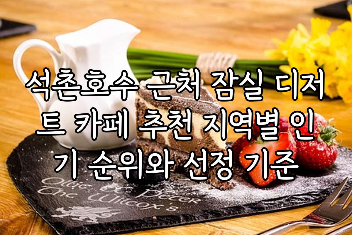 석촌호수 근처 잠실 디저트 카페 추천 지역별 인기 순위와 선정 기준