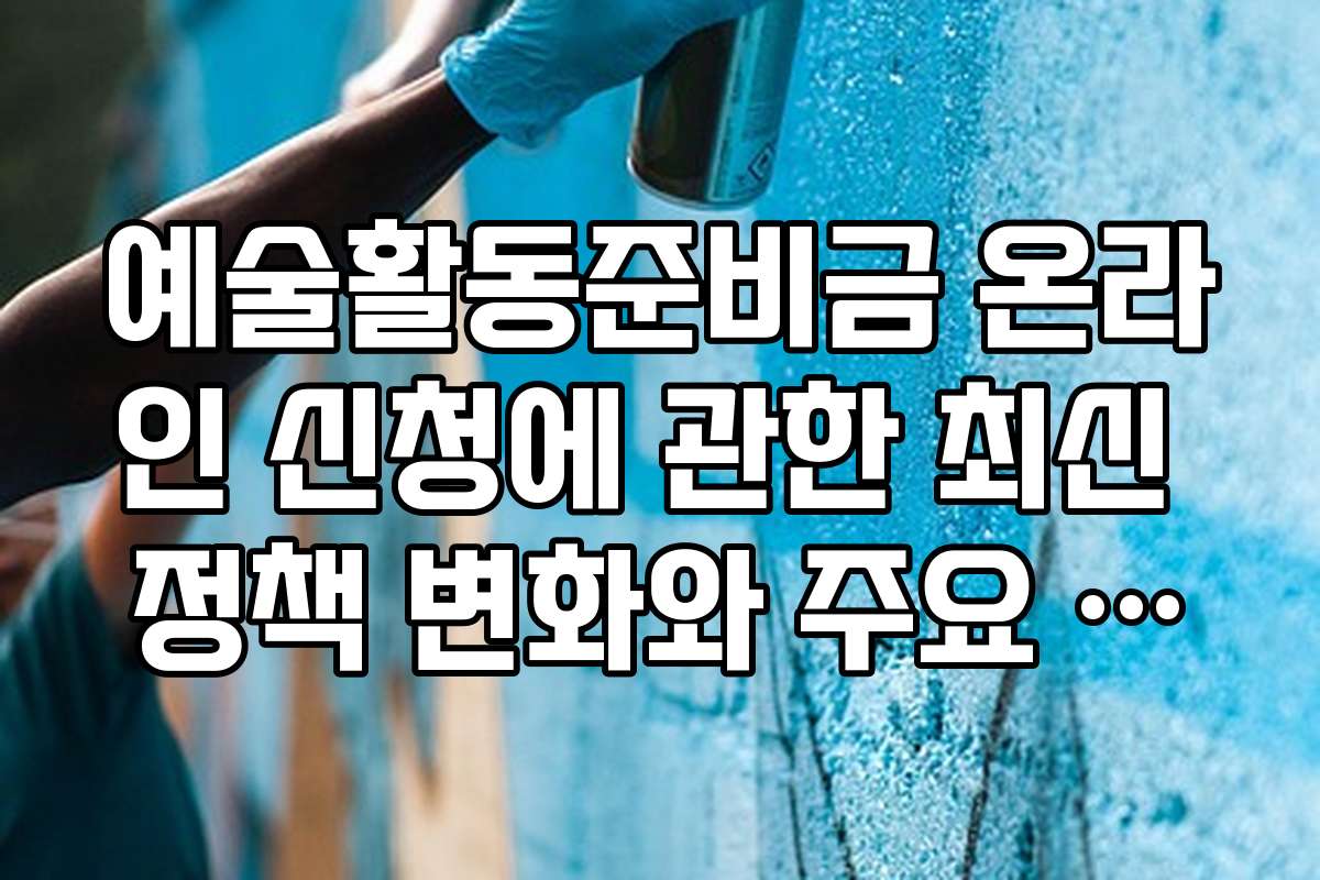 예술활동준비금 온라인 신청에 관한 최신 정책 변화와 주요 내용 요약입니다