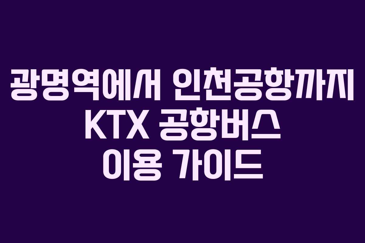 광명역에서 인천공항까지 KTX 공항버스 이용 가이드