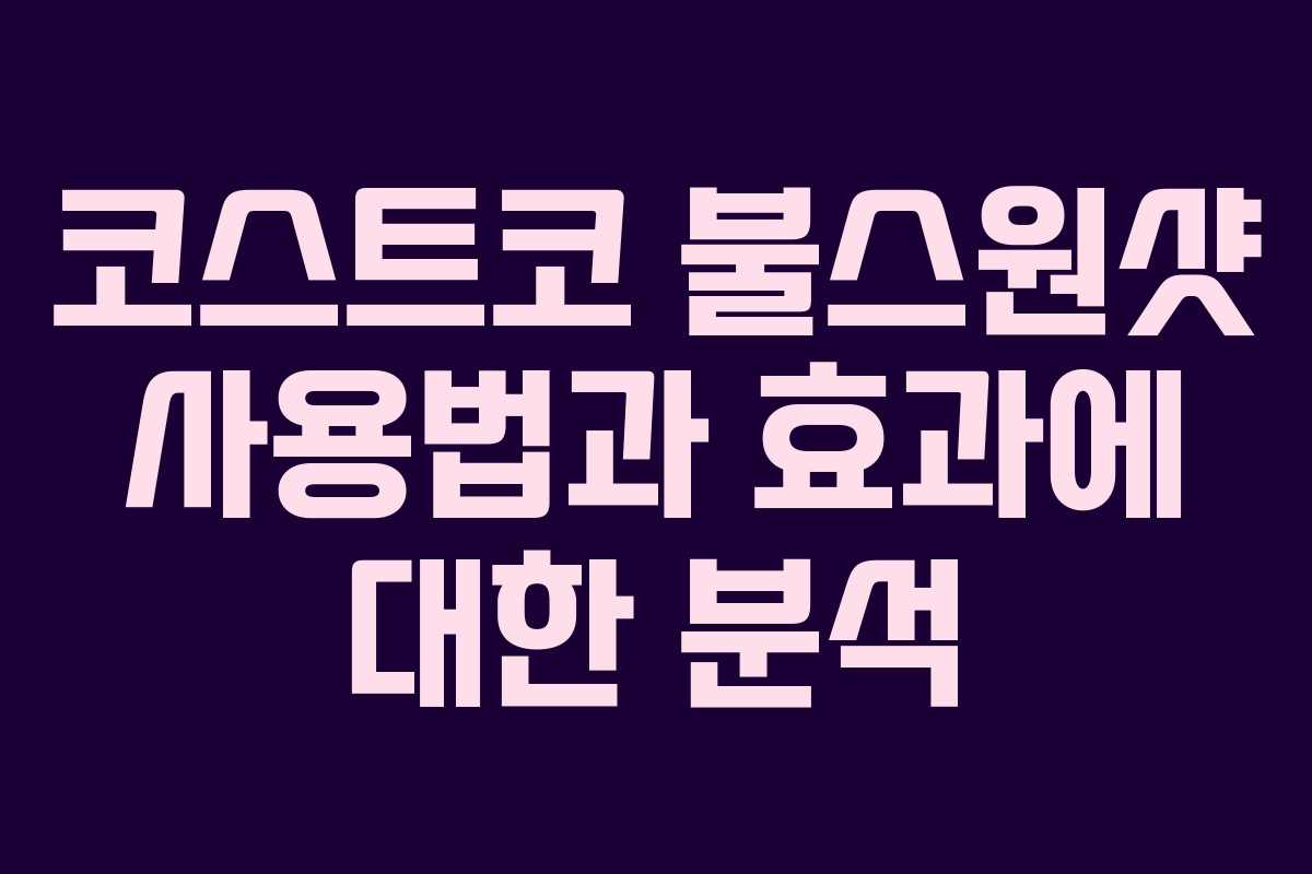 코스트코 불스원샷 사용법과 효과에 대한 분석