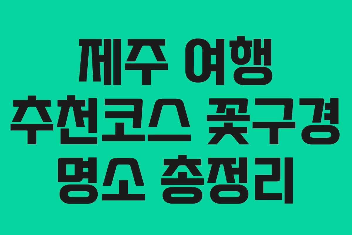 제주 여행 추천코스 꽃구경 명소 총정리