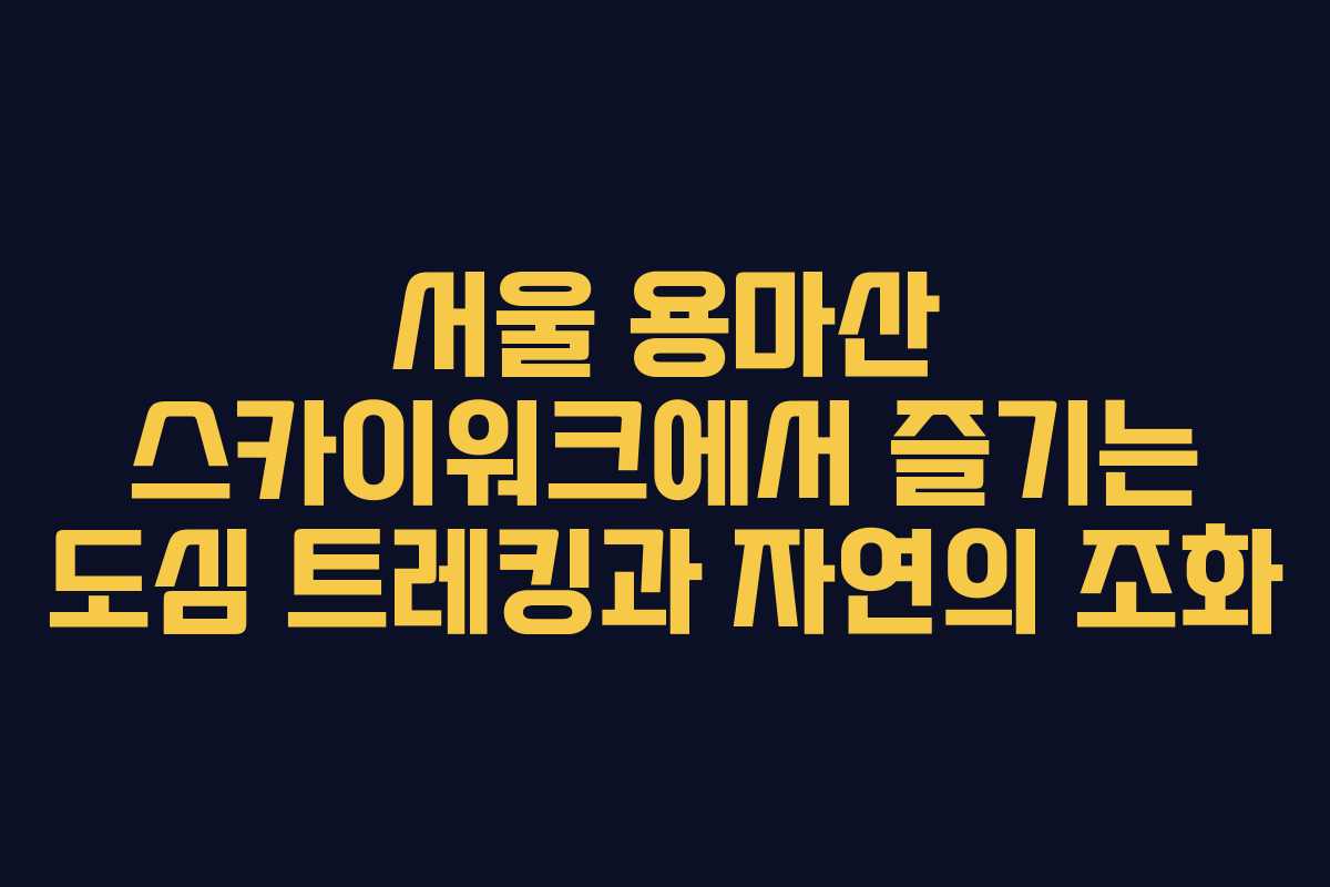 서울 용마산 스카이워크에서 즐기는 도심 트레킹과 자연의 조화