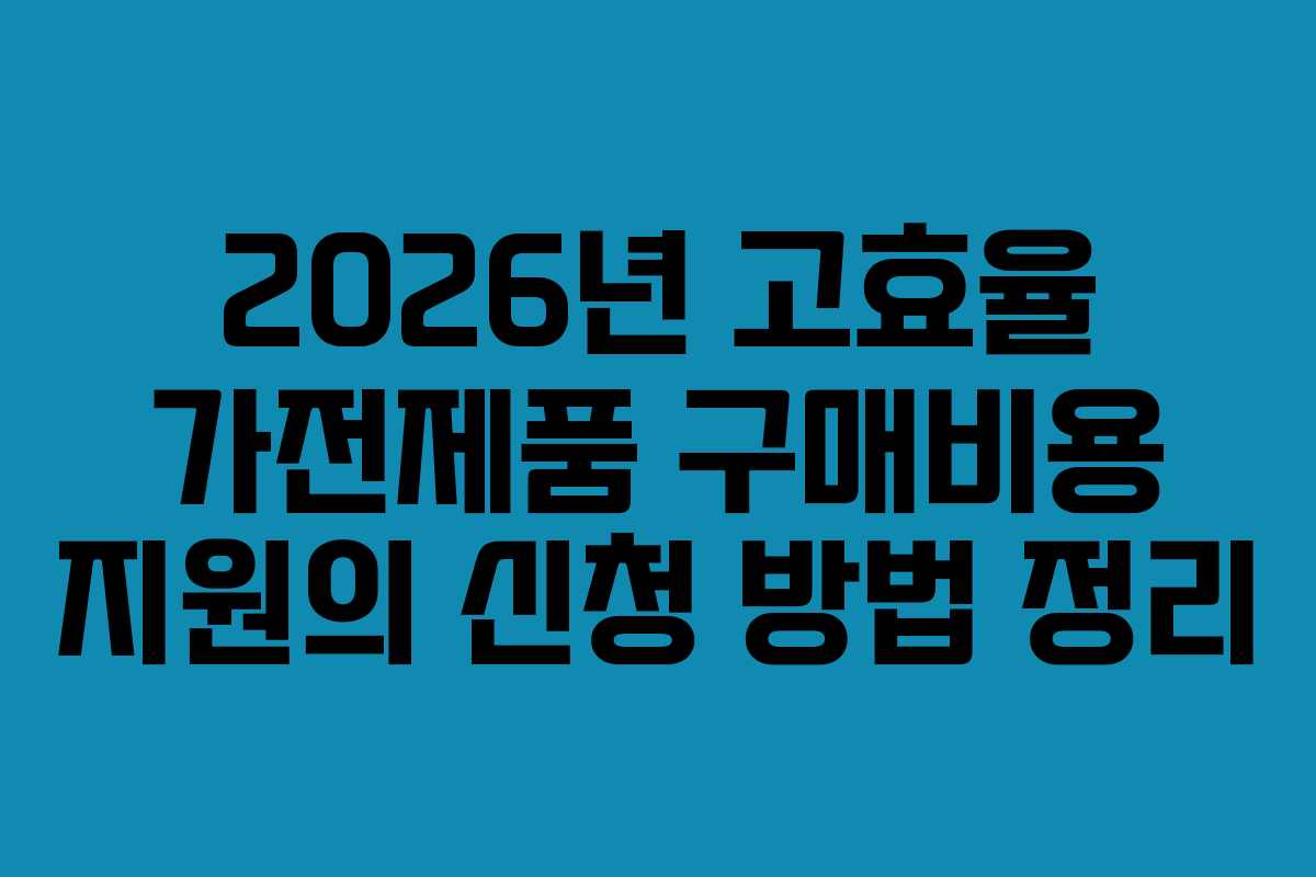 2026년 고효율 가전제품 구매비용 지원의 신청 방법 정리