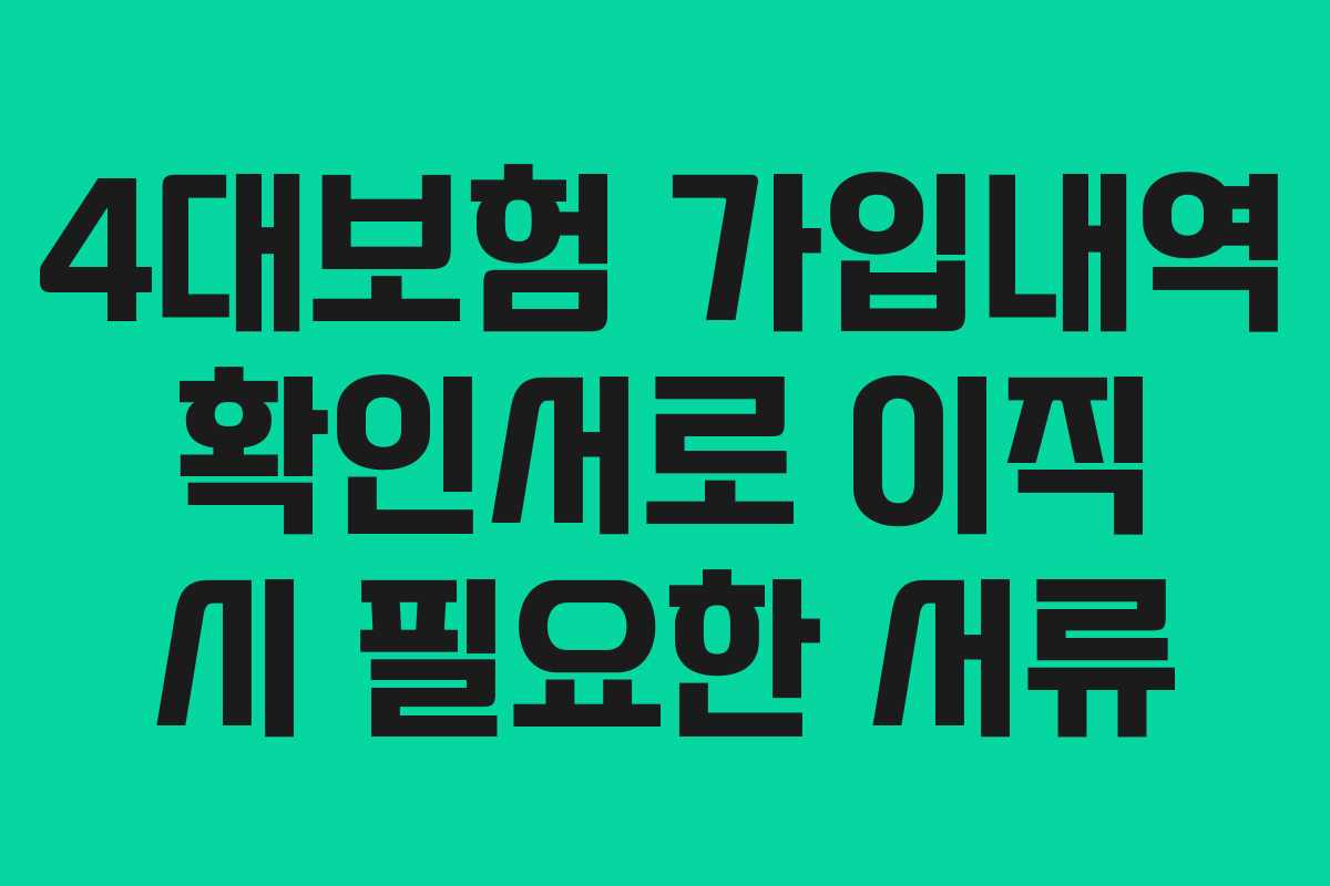 4대보험 가입내역 확인서로 이직 시 필요한 서류