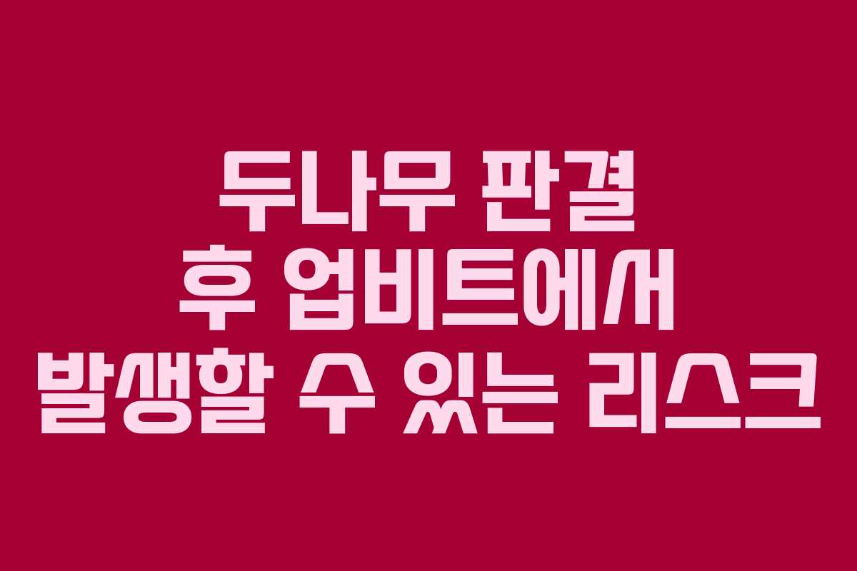 두나무 판결 후 업비트에서 발생할 수 있는 리스크
