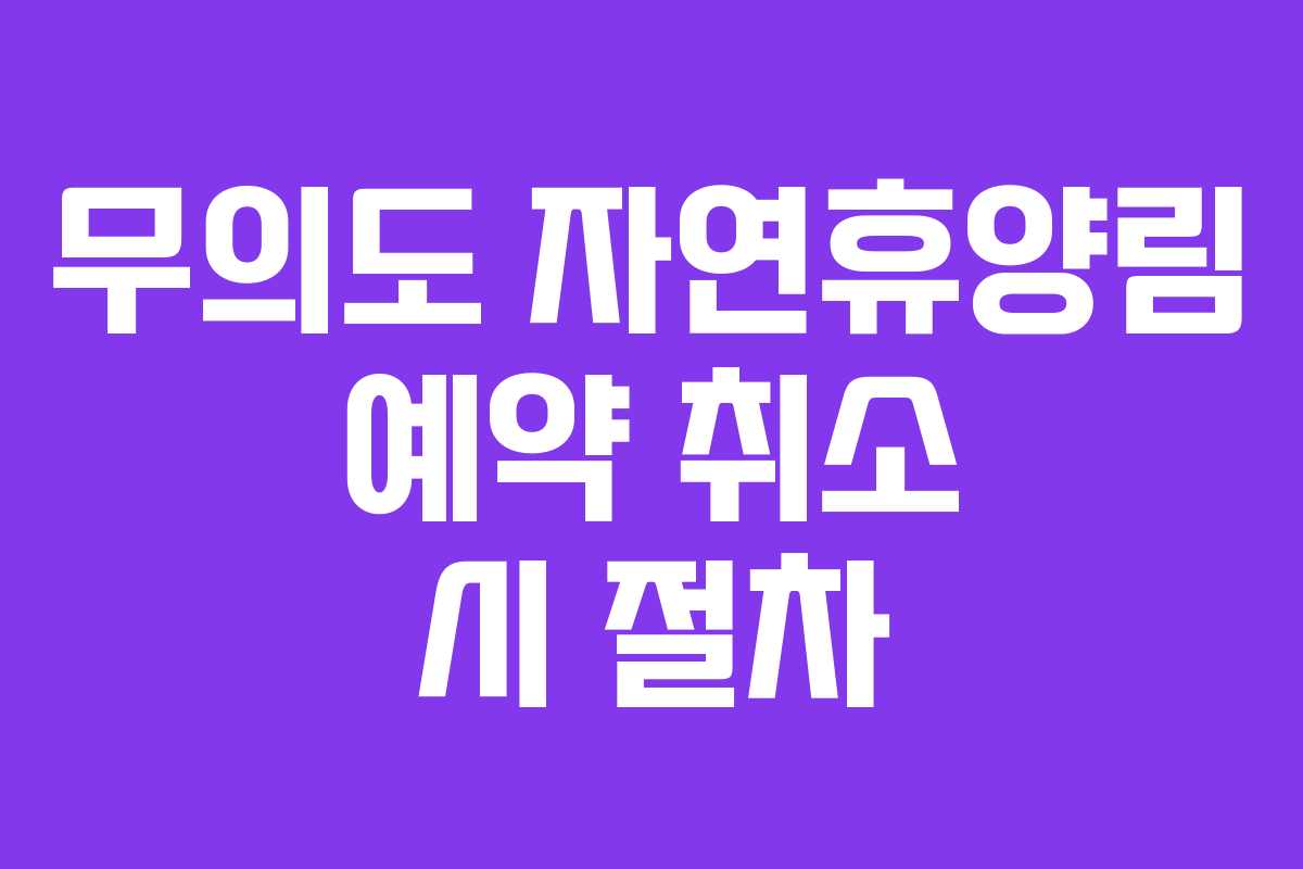 무의도 자연휴양림 예약 취소 시 절차