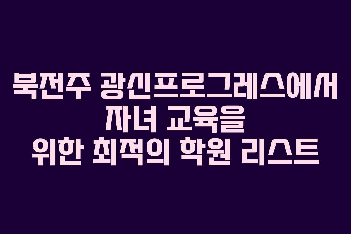 북전주 광신프로그레스에서 자녀 교육을 위한 최적의 학원 리스트