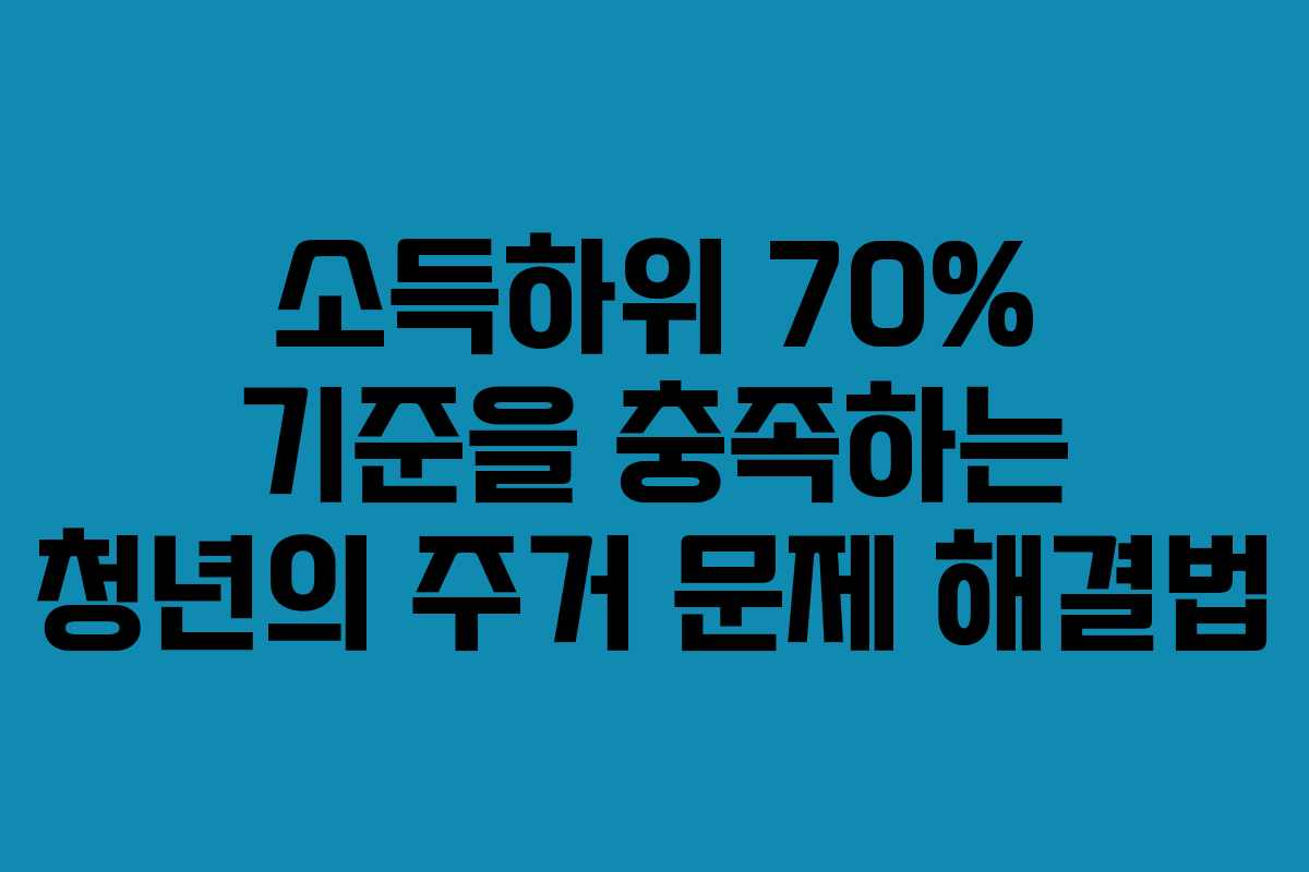 소득하위 70% 기준을 충족하는 청년의 주거 문제 해결법