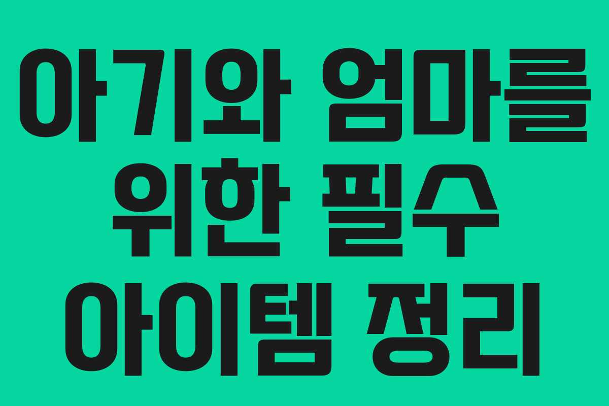 아기와 엄마를 위한 필수 아이템 정리