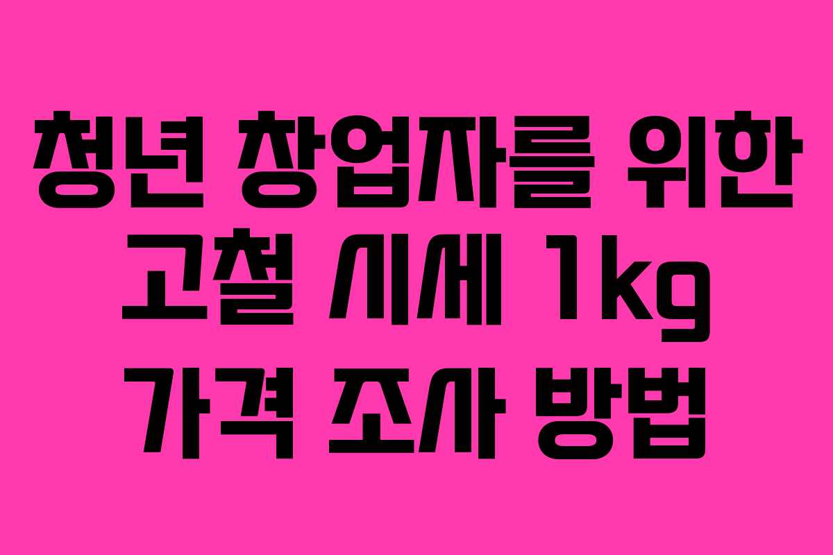청년 창업자를 위한 고철 시세 1kg 가격 조사 방법