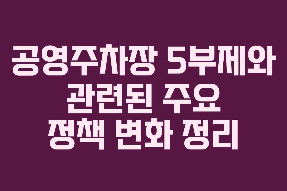 공영주차장 5부제와 관련된 주요 정책 변화 정리