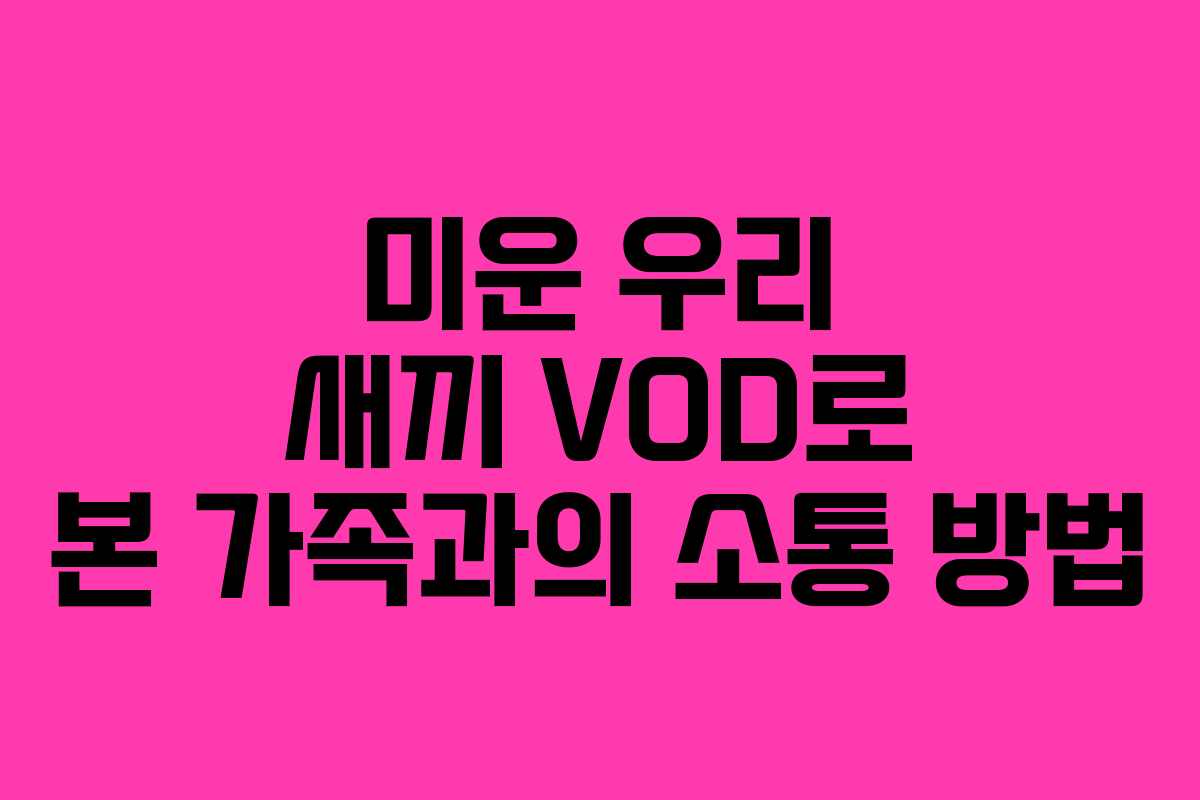 미운 우리 새끼 VOD로 본 가족과의 소통 방법