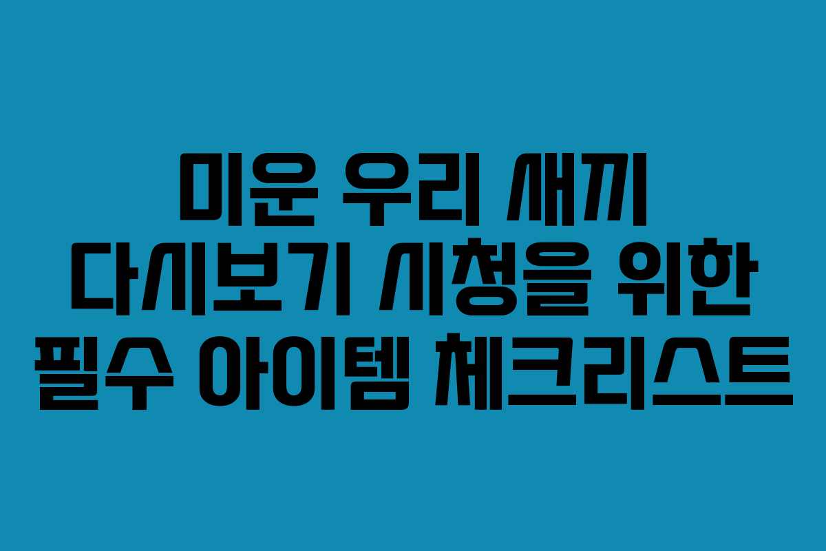 미운 우리 새끼 다시보기 시청을 위한 필수 아이템 체크리스트