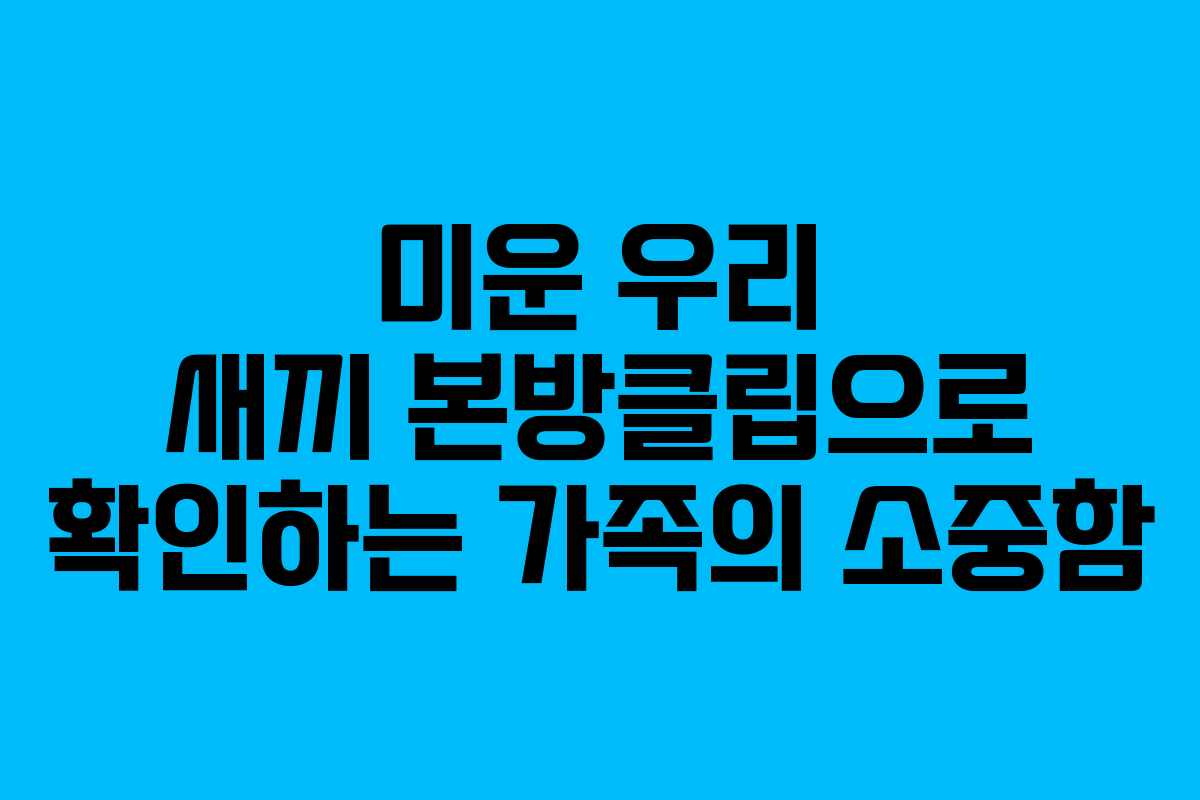 미운 우리 새끼 본방클립으로 확인하는 가족의 소중함