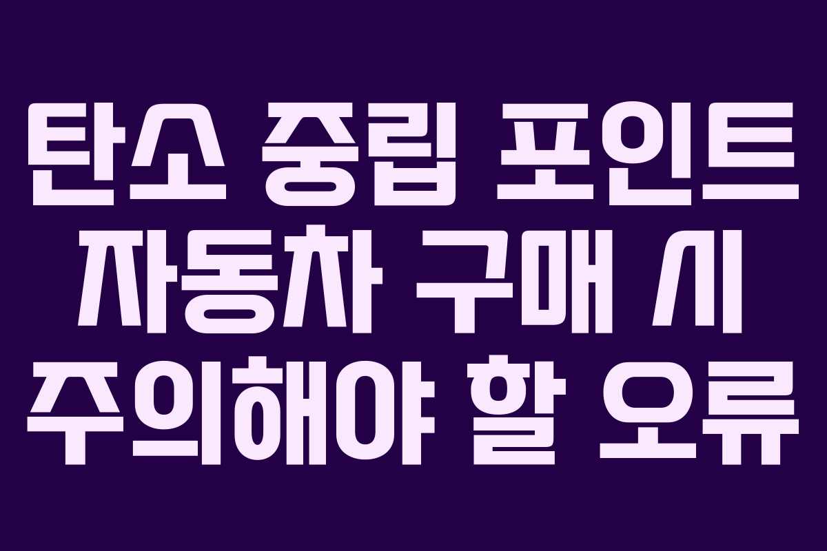 탄소 중립 포인트 자동차 구매 시 주의해야 할 오류