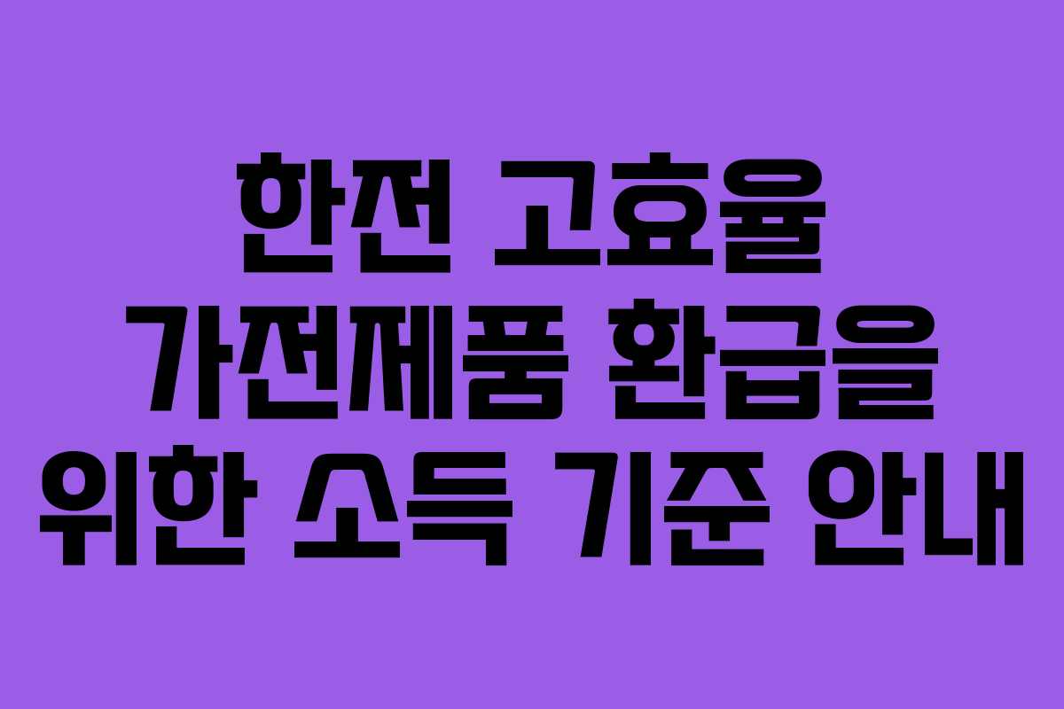 한전 고효율 가전제품 환급을 위한 소득 기준 안내