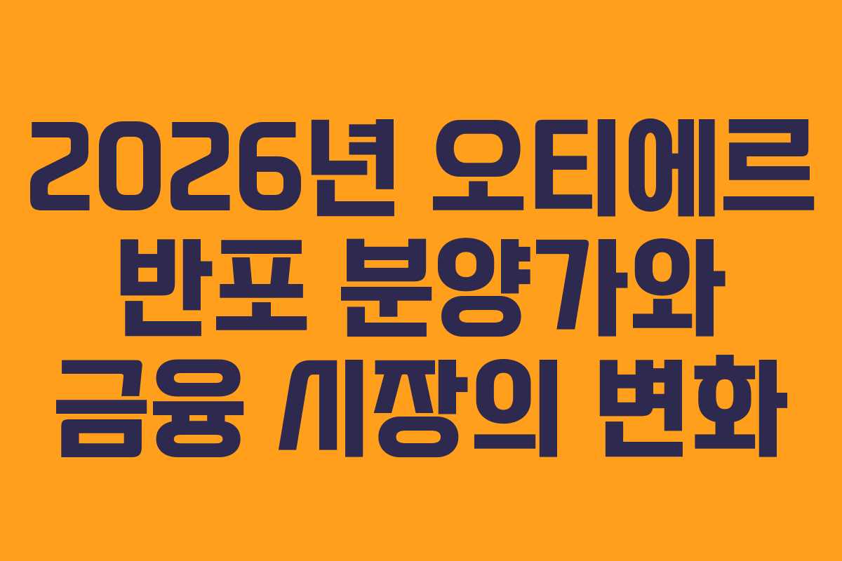 2026년 오티에르 반포 분양가와 금융 시장의 변화