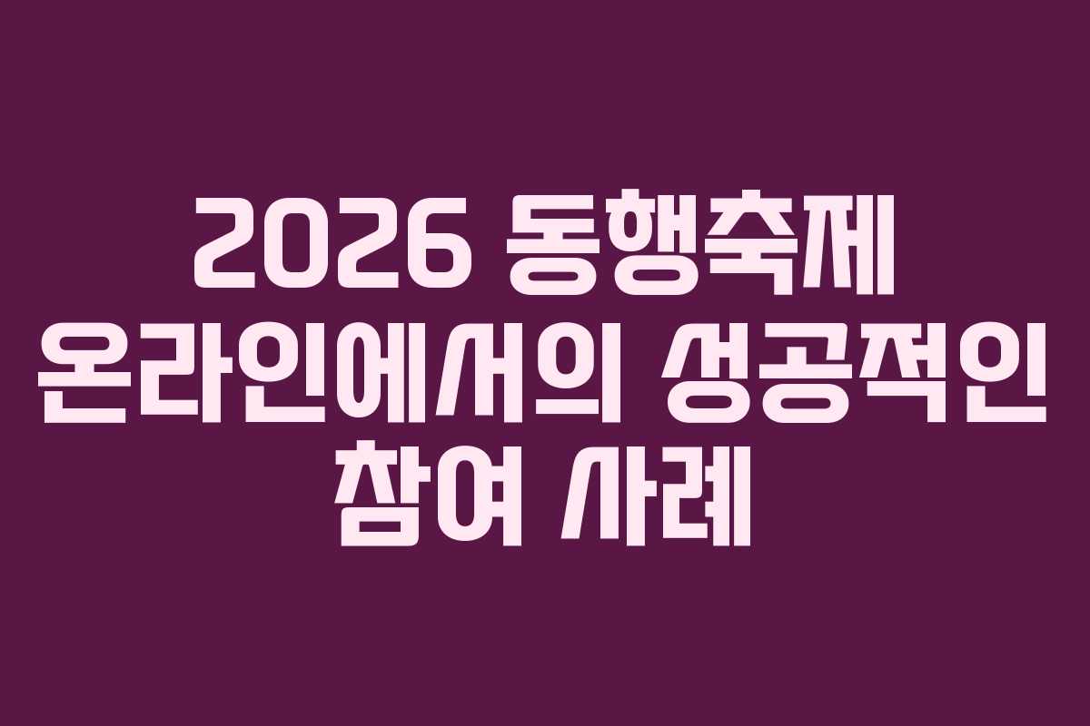 2026 동행축제 온라인에서의 성공적인 참여 사례