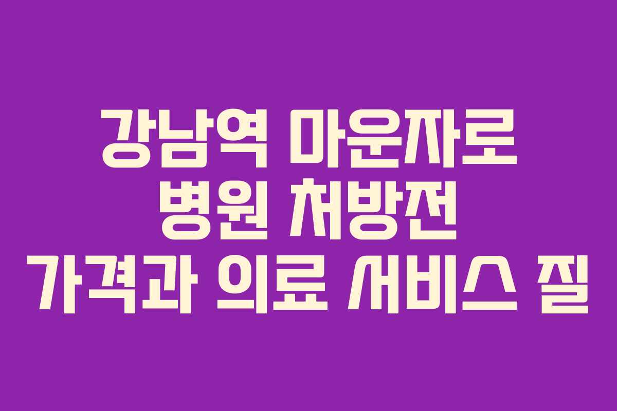 강남역 마운자로 병원 처방전 가격과 의료 서비스 질