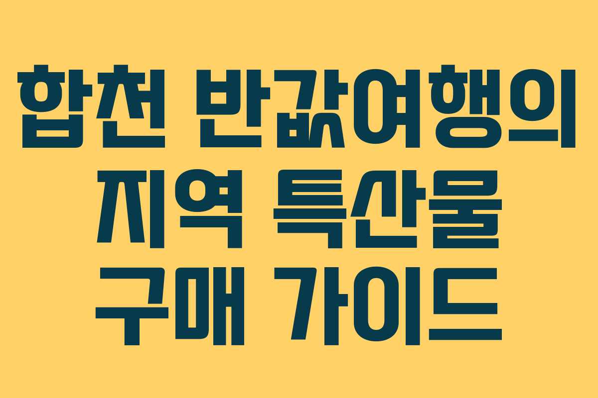 합천 반값여행의 지역 특산물 구매 가이드