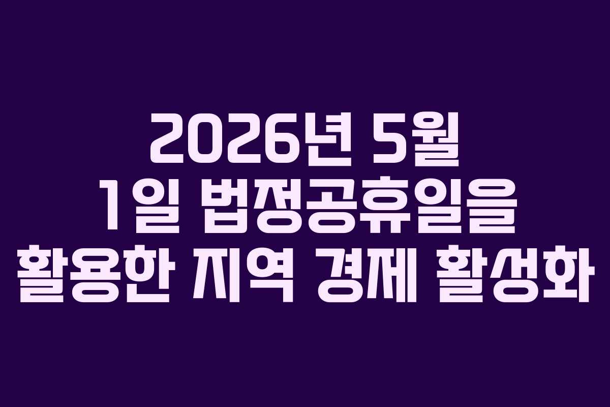 2026년 5월 1일 법정공휴일을 활용한 지역 경제 활성화