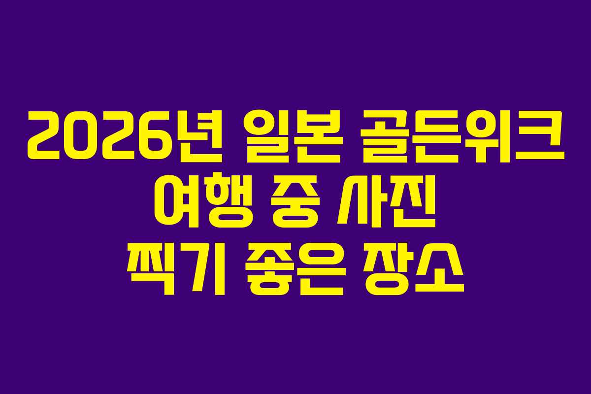 2026년 일본 골든위크 여행 중 사진 찍기 좋은 장소