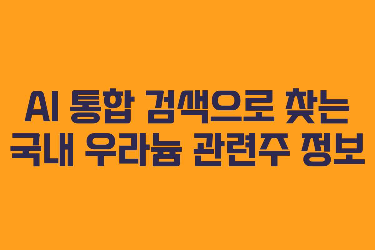 AI 통합 검색으로 찾는 국내 우라늄 관련주 정보