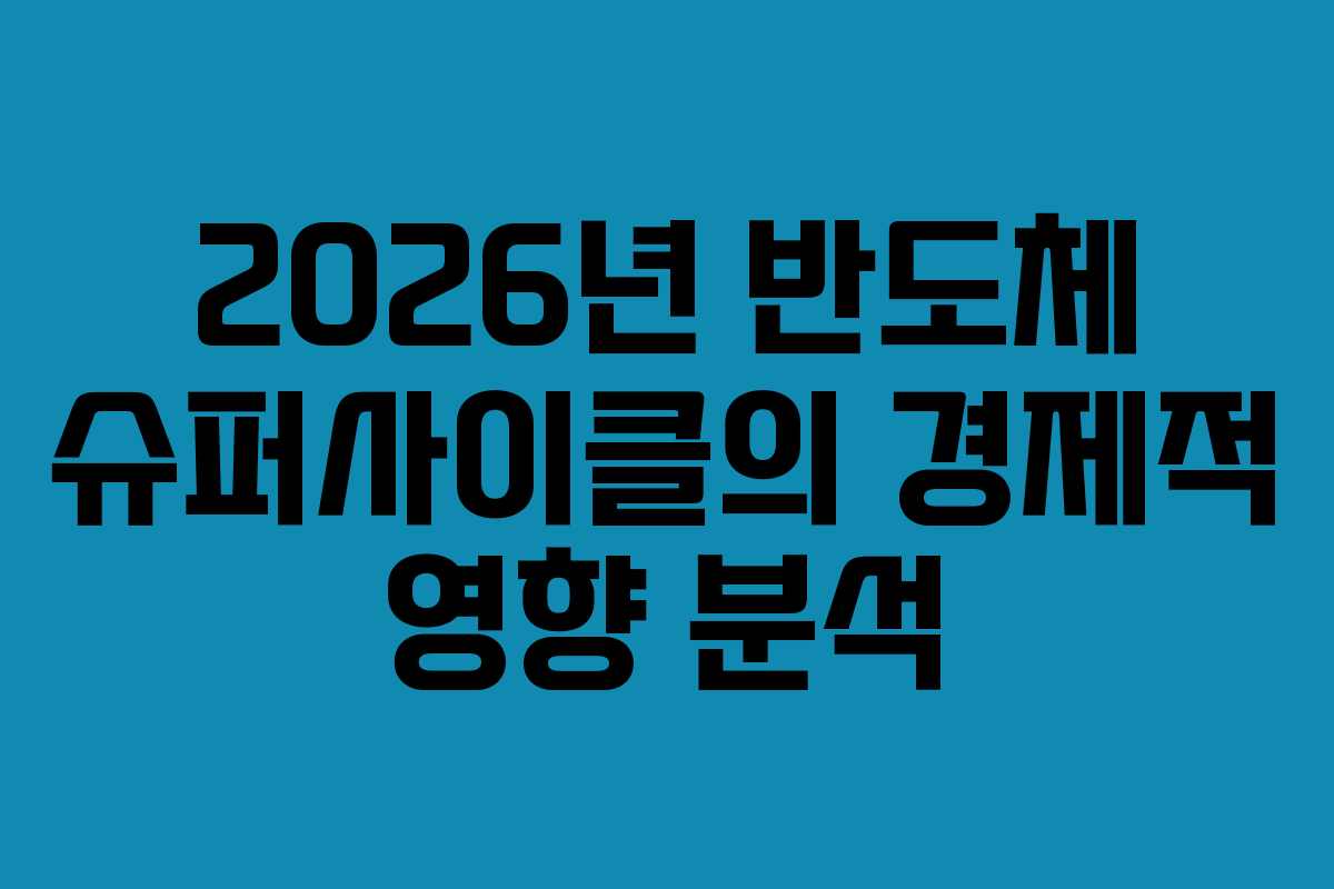 2026년 반도체 슈퍼사이클의 경제적 영향 분석