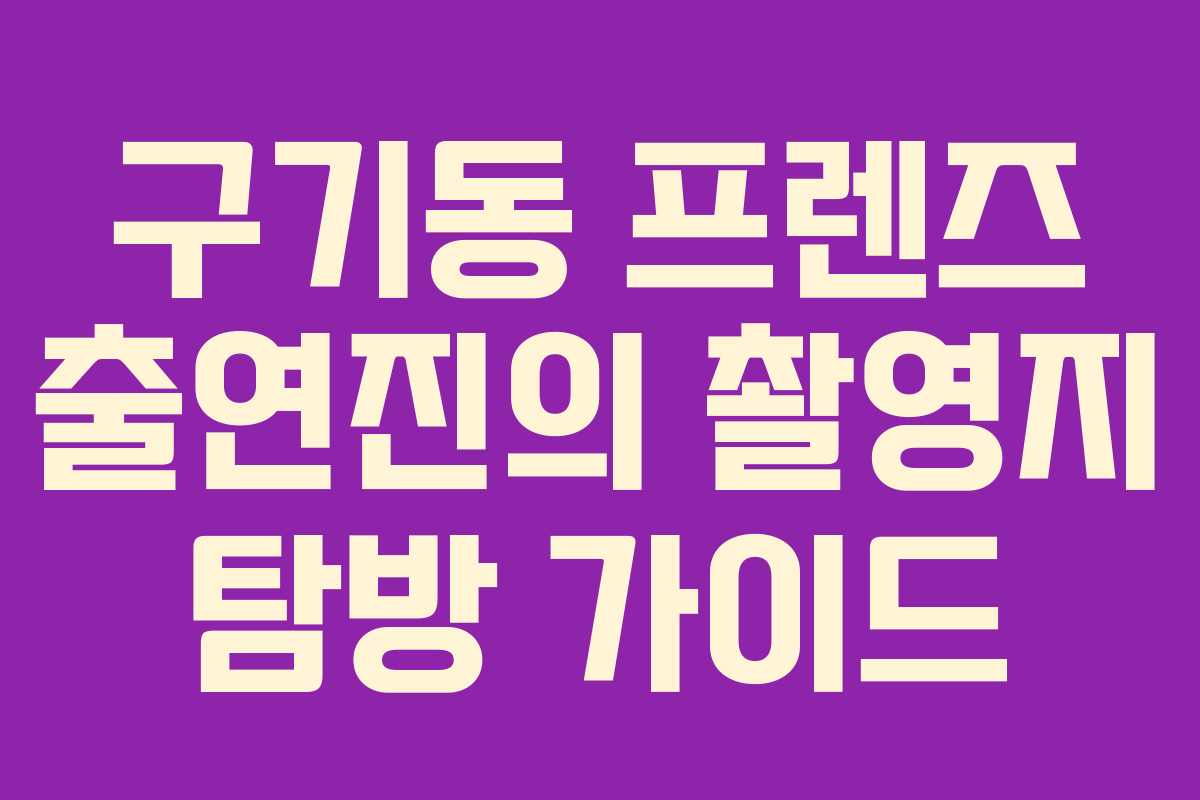 구기동 프렌즈 출연진의 촬영지 탐방 가이드