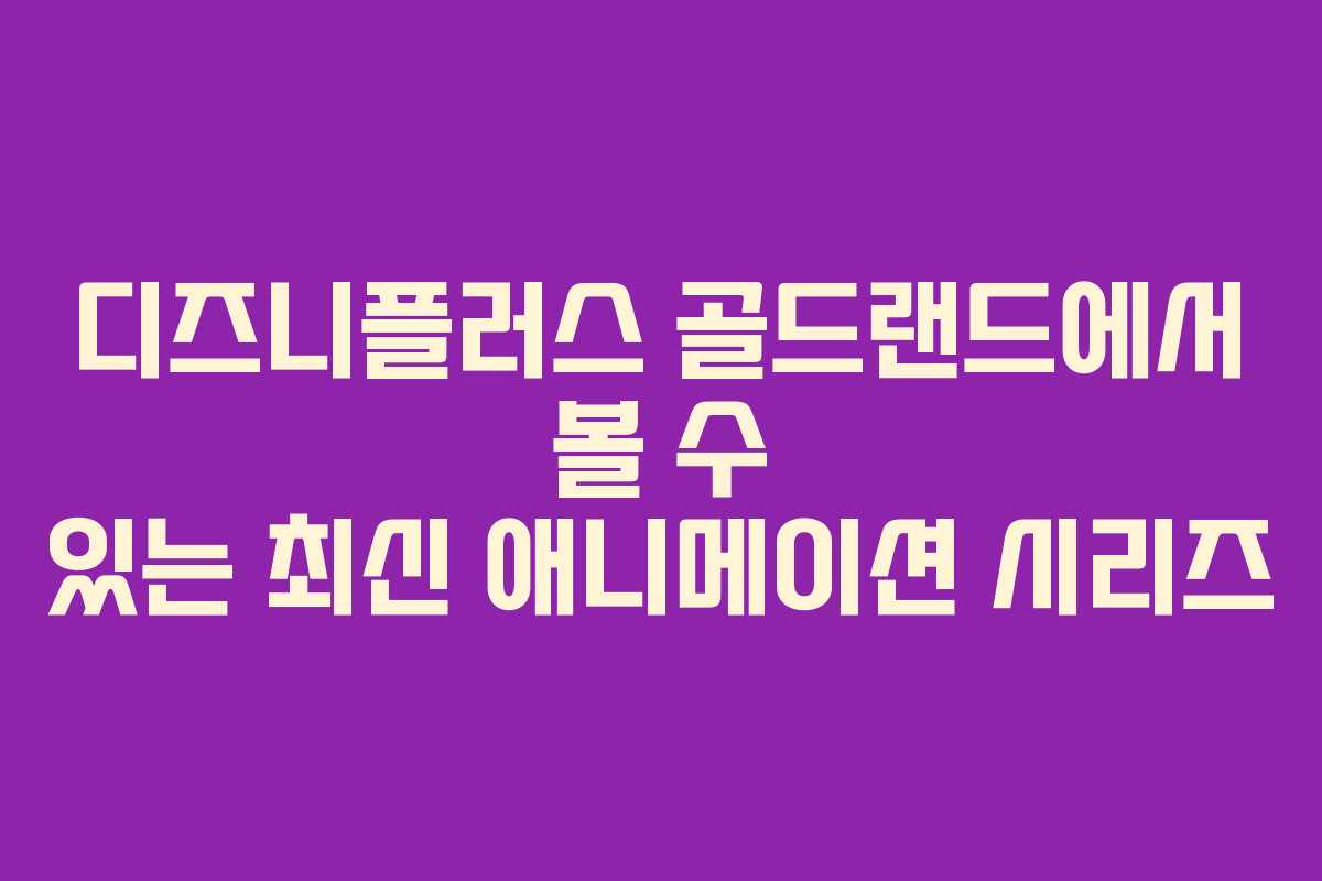 디즈니플러스 골드랜드에서 볼 수 있는 최신 애니메이션 시리즈