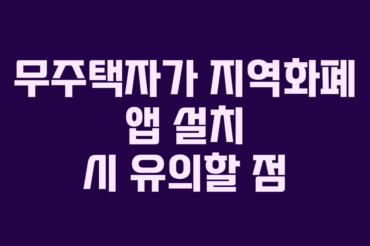 무주택자가 지역화폐 앱 설치 시 유의할 점