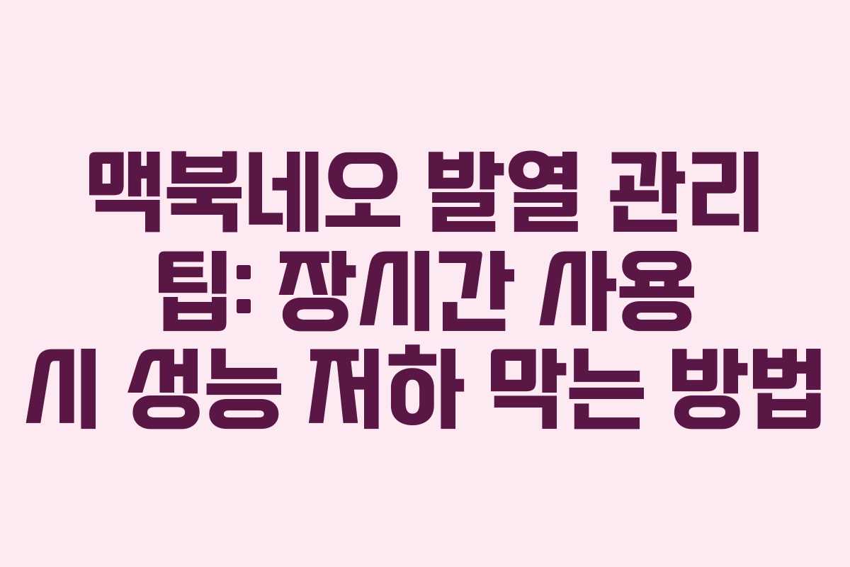 맥북네오 발열 관리 팁: 장시간 사용 시 성능 저하 막는 방법